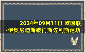 2024年09月11日 欧国联-伊奥尼迪斯破门斯佐利斯建功 爱尔兰0-2希腊